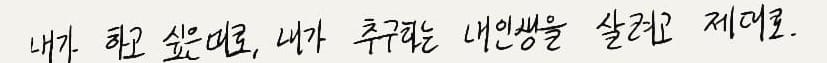 내가 하고 싶은 대로, 내가 추구하는 내 인생을 살려고 제대로 — 손글씨 노트 한 줄